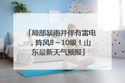 局部暴雨并伴有雷电，阵风8～10级！山东最新天气预报