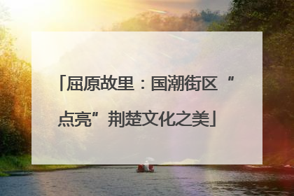 屈原故里：国潮街区“点亮”荆楚文化之美