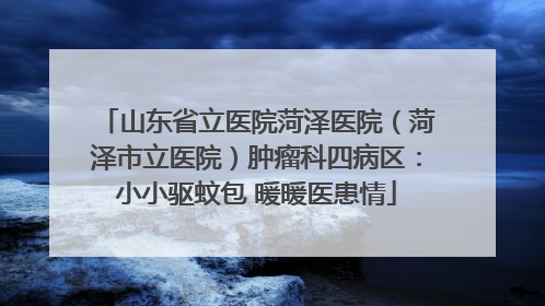 山东省立医院菏泽医院（菏泽市立医院）肿瘤科四病区：小小驱蚊包 暖暖医患情