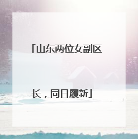 山东两位女副区长，同日履新