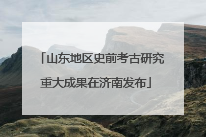 山东地区史前考古研究重大成果在济南发布