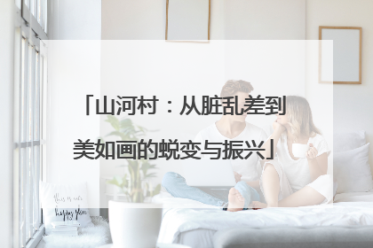 山河村：从脏乱差到美如画的蜕变与振兴