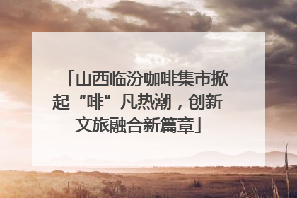 山西临汾咖啡集市掀起“啡”凡热潮，创新文旅融合新篇章