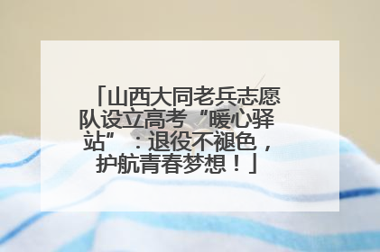 山西大同老兵志愿队设立高考“暖心驿站”：退役不褪色，护航青春梦想！