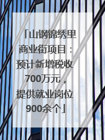 山钢锦绣里商业街项目：预计新增税收700万元，提供就业岗位900余个