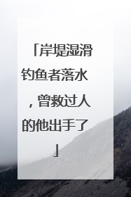 岸堤湿滑钓鱼者落水，曾救过人的他出手了