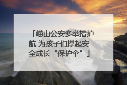 崂山公安多举措护航 为孩子们撑起安全成长“保护伞”