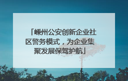 嵊州公安创新企业社区警务模式，为企业集聚发展保驾护航