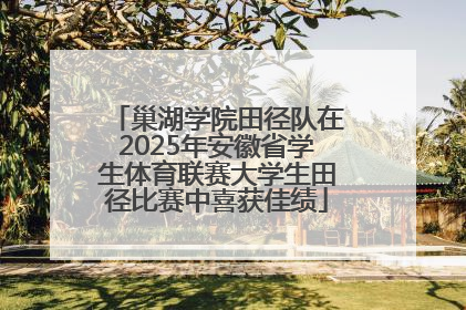 巢湖学院田径队在2025年安徽省学生体育联赛大学生田径比赛中喜获佳绩