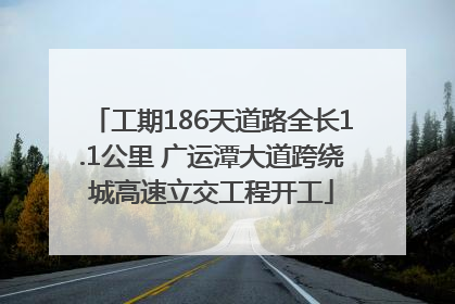 工期186天道路全长1.1公里 广运潭大道跨绕城高速立交工程开工