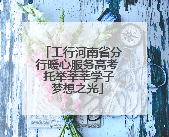 工行河南省分行暖心服务高考 托举莘莘学子梦想之光