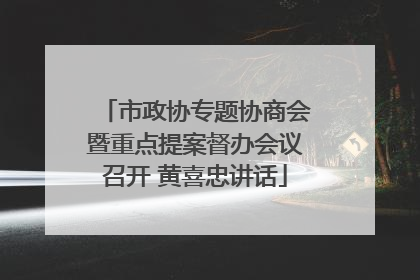 市政协专题协商会暨重点提案督办会议召开 黄喜忠讲话