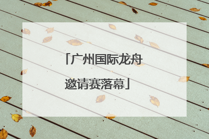 广州国际龙舟邀请赛落幕