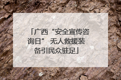 广西“安全宣传咨询日” 无人救援装备引民众驻足
