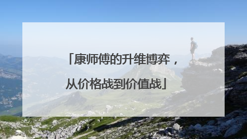 康师傅的升维博弈，从价格战到价值战