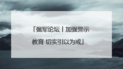 强军论坛丨加强警示教育 切实引以为戒