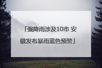 强降雨涉及10市 安徽发布暴雨蓝色预警