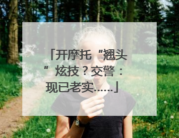 开摩托“翘头”炫技？交警：现已老实……