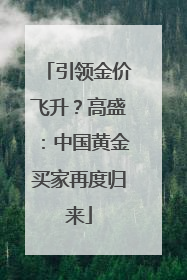 引领金价飞升？高盛：中国黄金买家再度归来