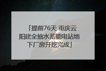 提前76天 重庆云阳建全抽水蓄能电站地下厂房开挖完成