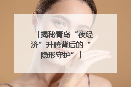 揭秘青岛“夜经济”升腾背后的“隐形守护”