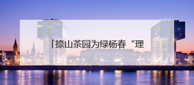 捺山茶园为绿杨春“理发” 夏季修剪促增收