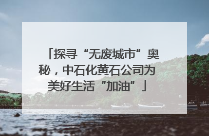 探寻“无废城市”奥秘，中石化黄石公司为美好生活“加油”