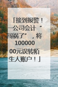 接到报警！一公司会计“闯祸了”，将10000000元误转陌生人账户！