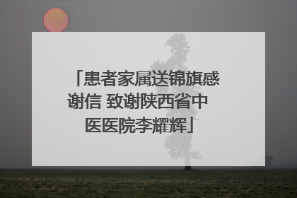 患者家属送锦旗感谢信 致谢陕西省中医医院李耀辉
