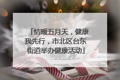 情暖五月天，健康我先行，市北区台东街道举办健康活动