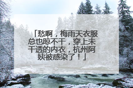 愁啊，梅雨天衣服总也晾不干，穿上未干透的内衣，杭州阿姨被感染了！