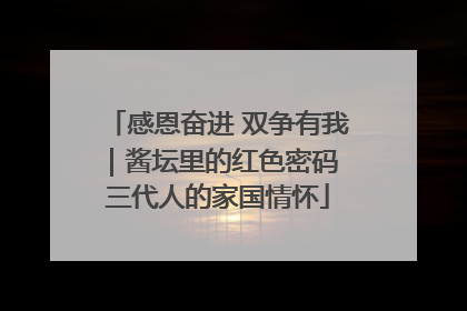 感恩奋进 双争有我｜酱坛里的红色密码 三代人的家国情怀
