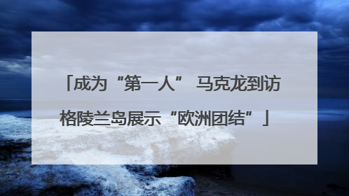 成为“第一人” 马克龙到访格陵兰岛展示“欧洲团结”