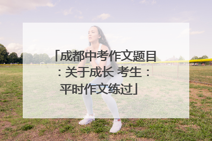 成都中考作文题目：关于成长 考生：平时作文练过