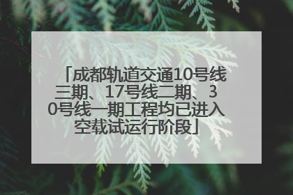 成都轨道交通10号线三期、17号线二期、30号线一期工程均已进入空载试运行阶段