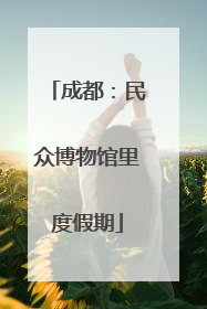 成都：民众博物馆里度假期