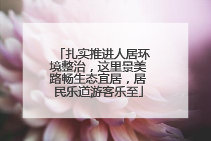 扎实推进人居环境整治，这里景美路畅生态宜居，居民乐道游客乐至