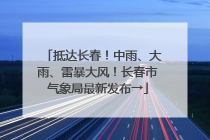 抵达长春！中雨、大雨、雷暴大风！长春市气象局最新发布→