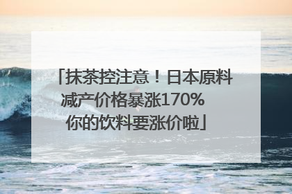 抹茶控注意！日本原料减产价格暴涨170% 你的饮料要涨价啦