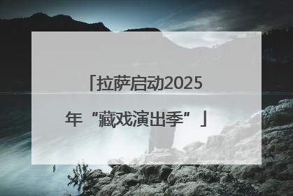 拉萨启动2025年“藏戏演出季”