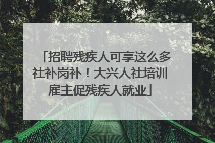 招聘残疾人可享这么多社补岗补！大兴人社培训雇主促残疾人就业