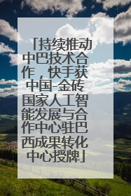 持续推动中巴技术合作，快手获中国-金砖国家人工智能发展与合作中心驻巴西成果转化中心授牌