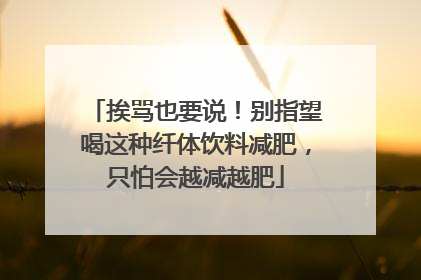 挨骂也要说！别指望喝这种纤体饮料减肥，只怕会越减越肥