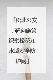 松北公安：靶向施策织密松花江水域安全防护网