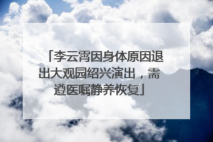 李云霄因身体原因退出大观园绍兴演出，需遵医嘱静养恢复