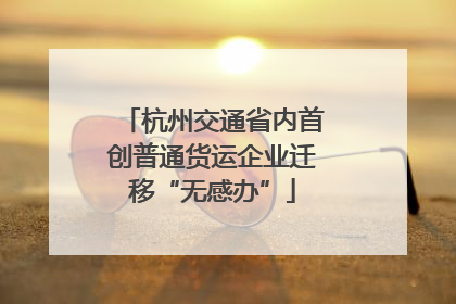 杭州交通省内首创普通货运企业迁移“无感办”