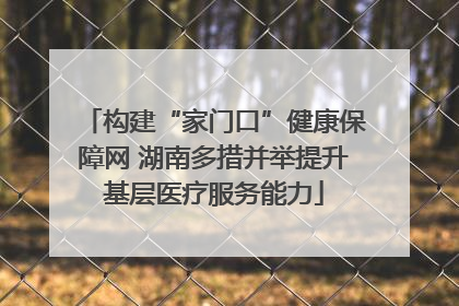 构建“家门口”健康保障网 湖南多措并举提升基层医疗服务能力