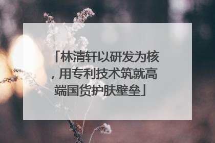林清轩以研发为核，用专利技术筑就高端国货护肤壁垒