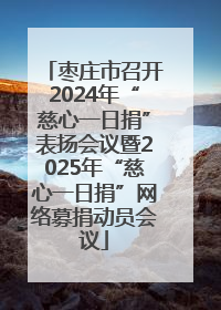 枣庄市召开2024年“慈心一日捐”表扬会议暨2025年“慈心一日捐”网络募捐动员会议
