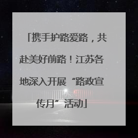 携手护路爱路，共赴美好前路！江苏各地深入开展“路政宣传月”活动